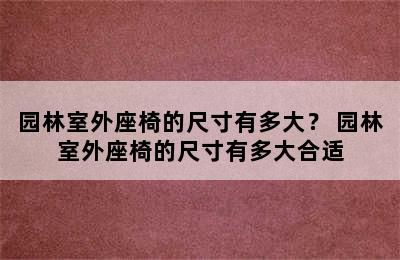 园林室外座椅的尺寸有多大？ 园林室外座椅的尺寸有多大合适